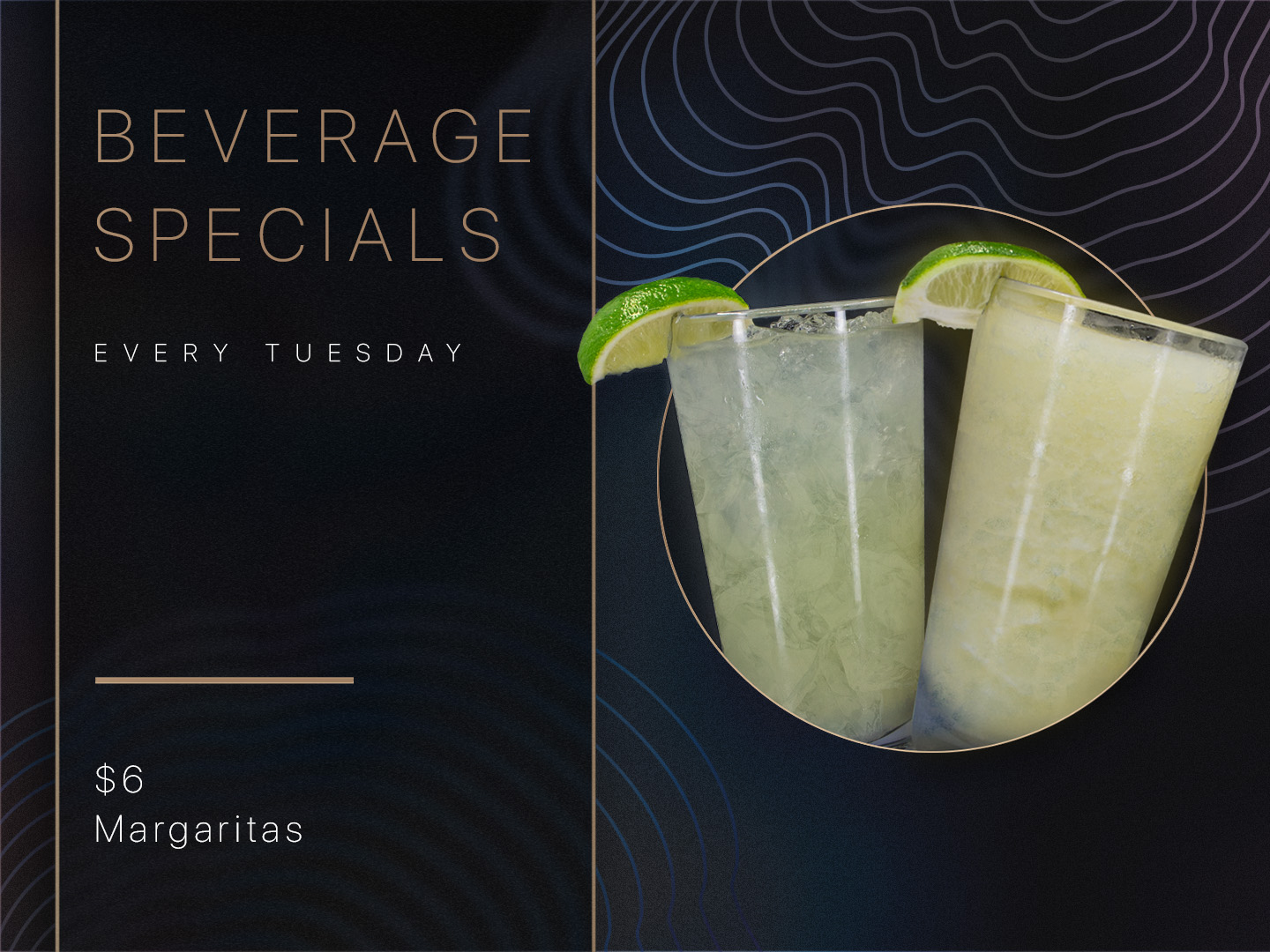 Beverage Specials. Every Tuesday. $6 Margaritas