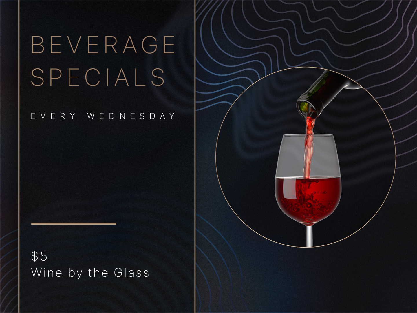 Beverage Specials. Every Wednesday. $5 Wine by the glass